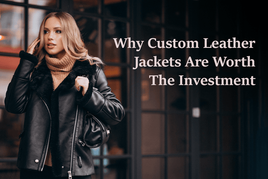 Why Custom Leather Jackets Are Worth the Investment